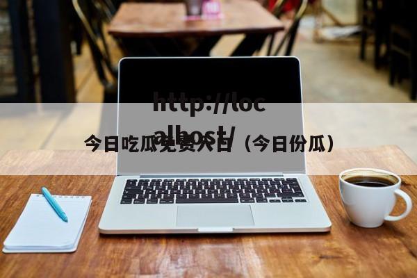 今日吃瓜免费入口（今日份瓜）