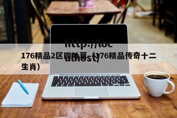 176精品2区四叶草(176精品传奇十二生肖)