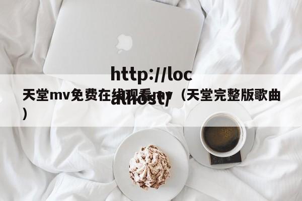 天堂mv免费在线观看mv(天堂完整版歌曲)