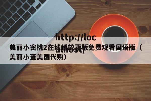 美丽小密桃2在线播放正版免费观看国语版（美丽小蜜美国代购）