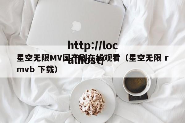 星空无限MV国产剧在线观看（星空无限 rmvb 下载）
